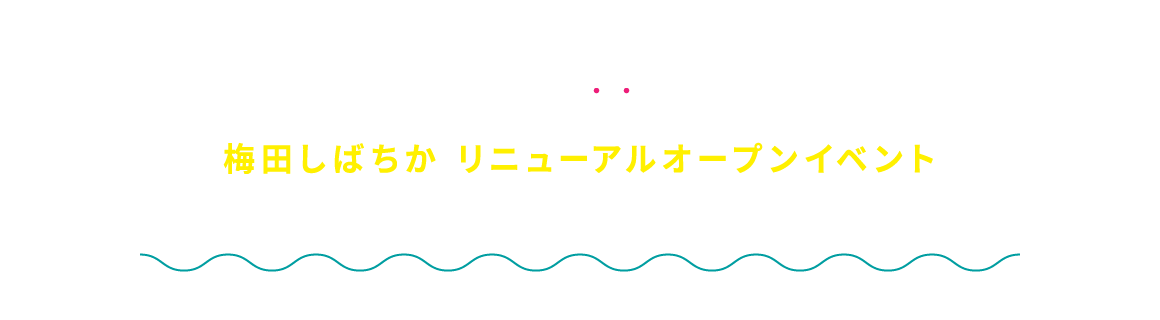 梅田しばちか リニューアルオープンイベント 2024年11月29日金曜日〜2025年1月13日月曜日・祝日 皆様とおちかづき